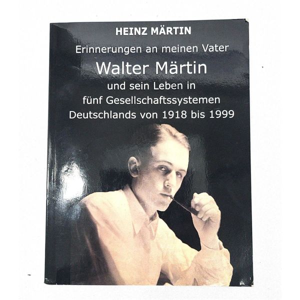 Heinz Märtin: Erinnerungen an meinen Vater Walter Märtin und sein Leben in fünf Gesellschaftssystemen Deutschlands von 1918 bis 1999